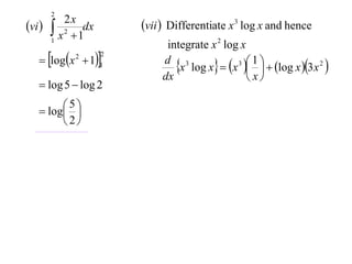 2
vi        2x
         x 2  1dx       vii  Differentiate x 3 log x and hence
        1
                                integrate x 2 log x
    logx  11
                      2

                                  x log x  x    log x 3x 2 
                                                 3 1
              2
                               d 3
                               dx                   x
    log 5  log 2

    log 
         5
         
        2
 