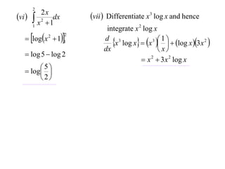 2
vi        2x
         x 2  1dx       vii  Differentiate x 3 log x and hence
        1
                                integrate x 2 log x
    logx  11
                      2

                                  x log x  x    log x 3x 2 
                                                  3 1
              2
                               d 3
                               dx                    x
    log 5  log 2
                                              x 2  3 x 2 log x
    log 
         5
         
        2
 