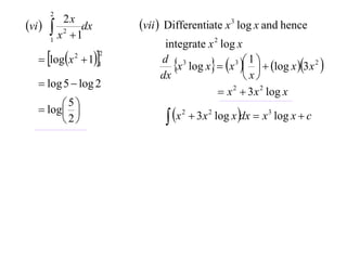 2
vi        2x
         x 2  1dx       vii  Differentiate x 3 log x and hence
        1
                               integrate x 2 log x
    logx  11
                      2

                                 x log x  x    log x 3x 2 
                                                 3 1
              2
                              d 3
                              dx                    x
    log 5  log 2
                                             x 2  3 x 2 log x
    log 
         5
                                 x        3 x 2 log x dx  x 3 log x  c
                                     2
        2
 