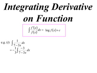 Integrating Derivative
       on Function
                             f  x 
                            f x
                                      dx  log f  x   c


                1
e.g. (i)     7  3x dx
               1 3
                     dx
               3 7  3x
 