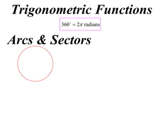 Trigonometric Functions
         360  2 radians


Arcs & Sectors
 