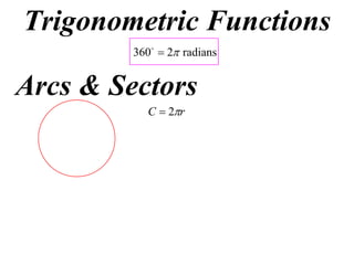 Trigonometric Functions
         360  2 radians


Arcs & Sectors
           C  2r
 