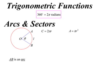 Trigonometric Functions
                        360  2 radians


Arcs & Sectors
                A         C  2r           A  r 2

        O          l

                B



 AB is an arc
 