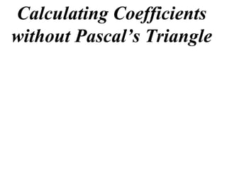 Calculating Coefficients
without Pascal’s Triangle
 