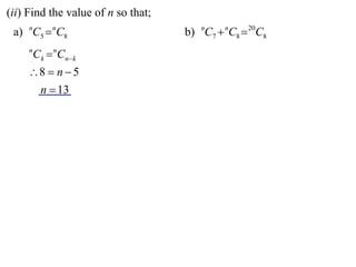(ii) Find the value of n so that;
 a) nC5  nC8                       b) nC7  nC8  20C8
     n
         Ck  nCnk
     8  n  5
      n  13
 