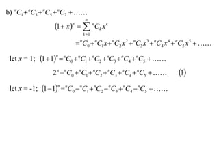 b) nC1  nC3  nC5  nC7  
                                n
                  1  x    nCk x k
                        n

                               k 0

                             nC0  nC1 x  nC2 x 2  nC3 x 3  nC4 x 4  nC5 x 5  

 let x = 1; 1  1  nC0  nC1  nC2  nC3  nC4  nC5  
                  n



                 2 n  nC0  nC1  nC2  nC3  nC4  nC5            1
 let x = -1; 1  1  nC0  nC1  nC2  nC3  nC4  nC5  
                   n
 