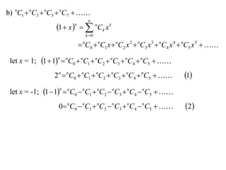 b) nC1  nC3  nC5  nC7  
                                n
                  1  x    nCk x k
                        n

                               k 0

                             nC0  nC1 x  nC2 x 2  nC3 x 3  nC4 x 4  nC5 x 5  

 let x = 1; 1  1  nC0  nC1  nC2  nC3  nC4  nC5  
                  n



                 2 n  nC0  nC1  nC2  nC3  nC4  nC5            1
 let x = -1; 1  1  nC0  nC1  nC2  nC3  nC4  nC5  
                   n



                  0 nC0  nC1  nC2  nC3  nC4  nC5               2 
 
