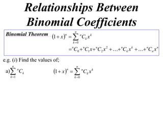 Relationships Between
              Binomial Coefficients
                                      n
 Binomial Theorem 1  x n 
                               n
                                  Ck x k
                                     k 0

                                    nC0  nC1 x  nC2 x 2   nCk x k   nCn x n
e.g. (i) Find the values of;
    n                                  n
 a) Ck   n
                         1  x    nCk x k
                               n

   k 1                               k 0
 
