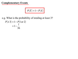 Complementary Events e.g. What is the probability of totaling at least 3? 