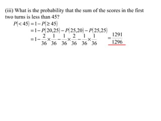 (iii) What is the probability that the sum of the scores in the first  two turns is less than 45? 