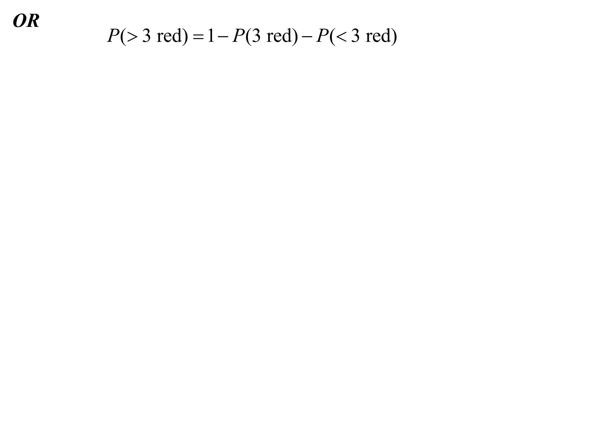 OR
     P( 3 red)  1  P (3 red)  P ( 3 red)
 