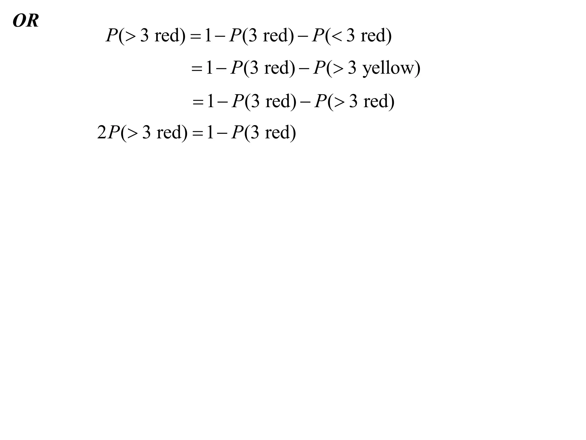 OR
      P( 3 red)  1  P (3 red)  P ( 3 red)
                   1  P (3 red)  P ( 3 yellow)
                   1  P (3 red)  P ( 3 red)
     2 P ( 3 red)  1  P(3 red)
 