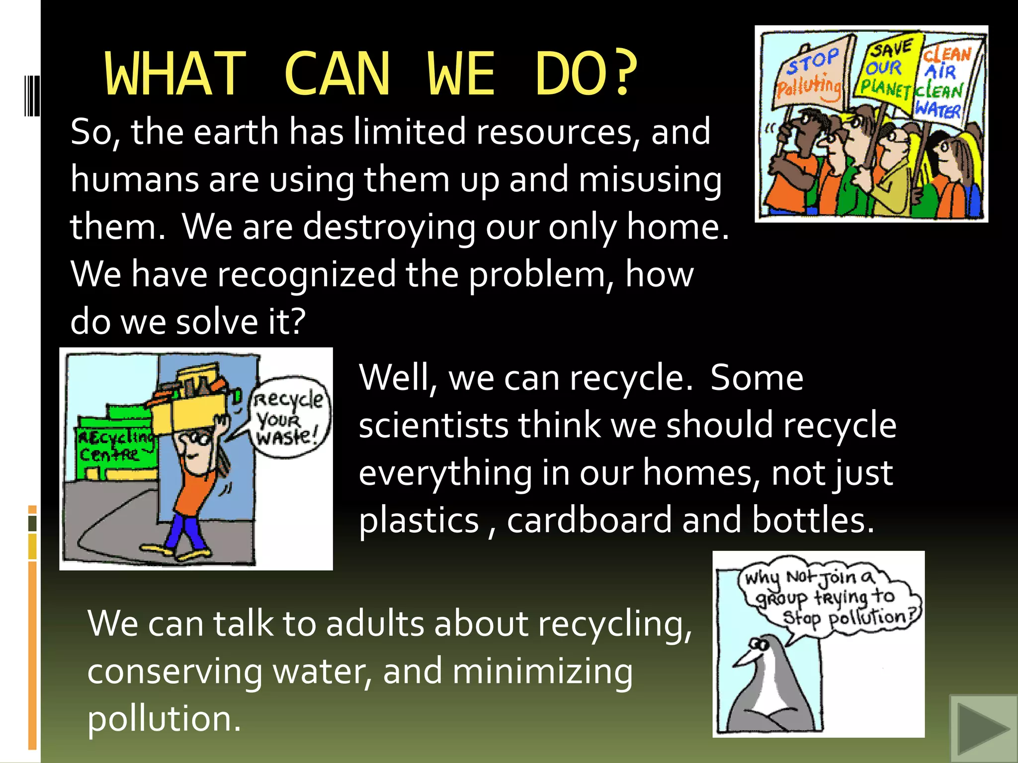 WHAT ELSE CAN WE DO?We can replace our light bulbs with fluorescent bulbs.We can bike, bus or walk whenever possible.We can turn out lights and save on electricity.We can grow our own garden and eat organic food.