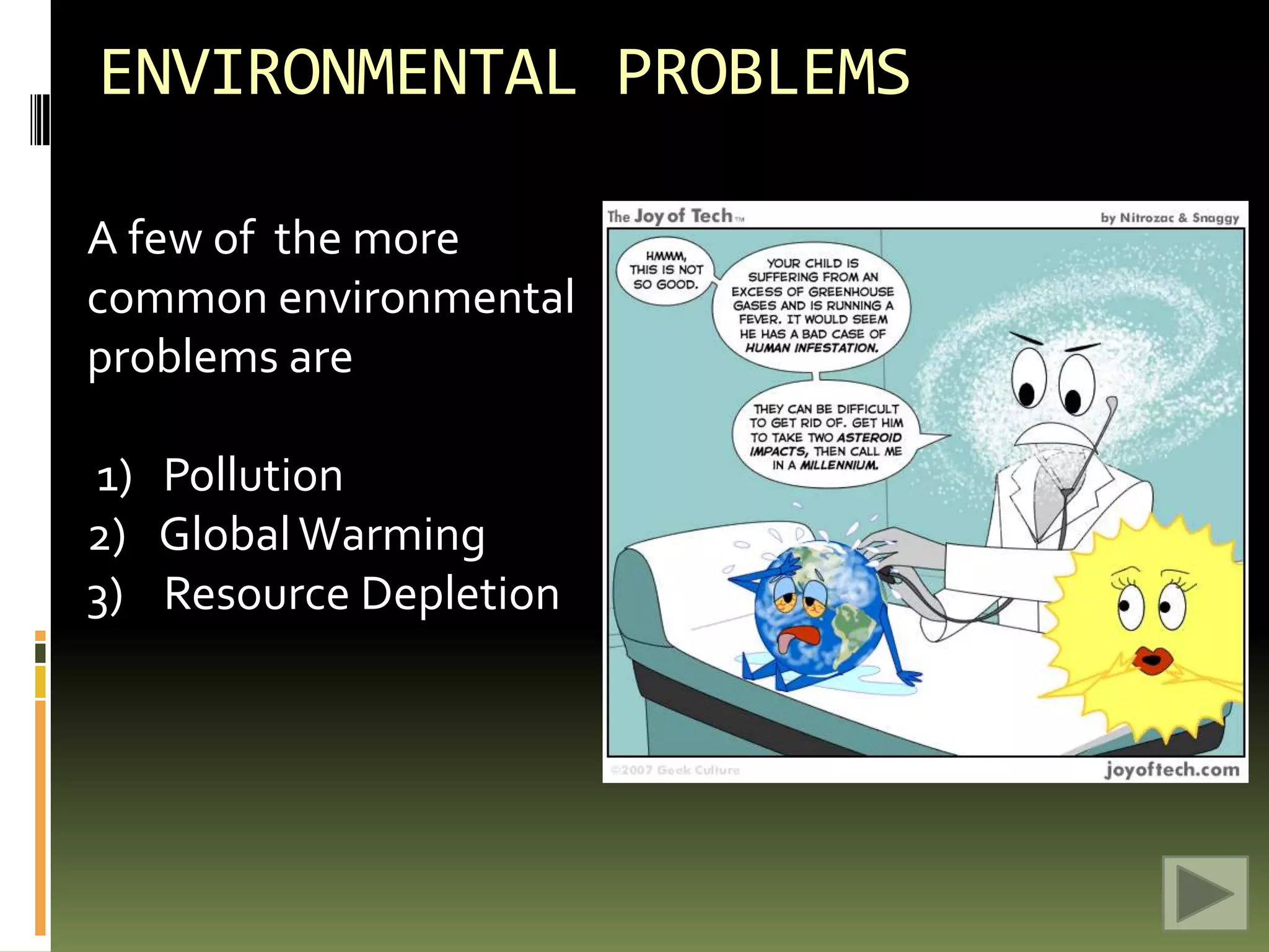 ENVIRONMENTAL PROBLEMSA few of  the more common environmental problems are  1)   Pollution Global Warming3)    Resource Depletion