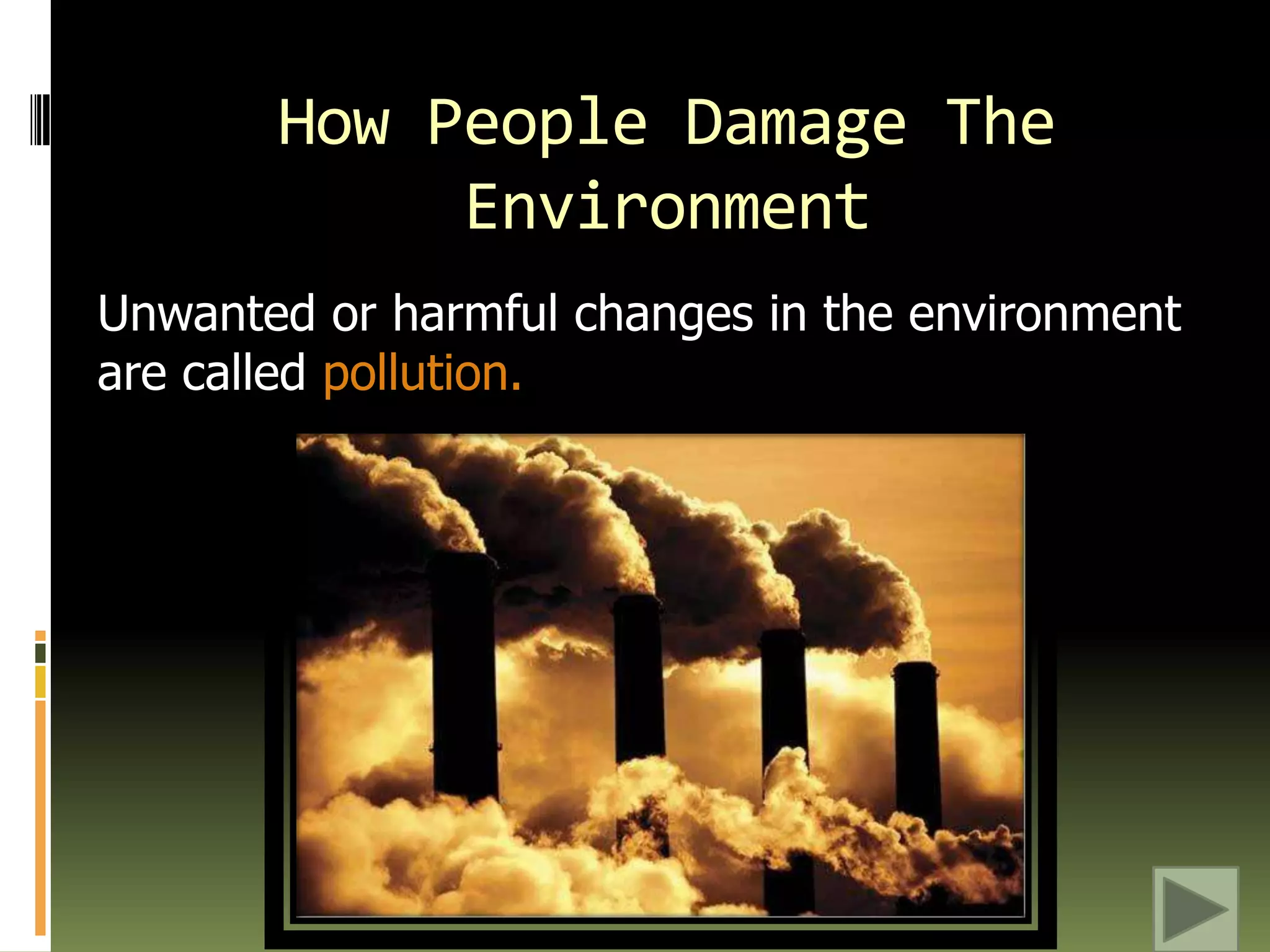 How People Damage The EnvironmentUnwanted or harmful changes in the environment are called pollution.