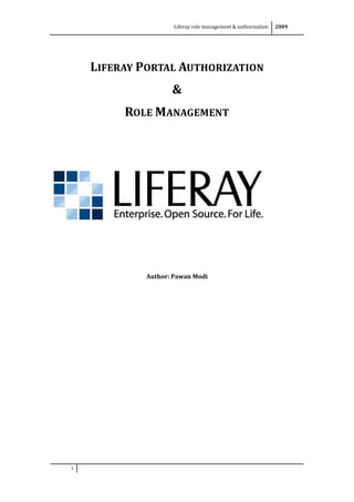 Liferay role management & authorization   2009




    LIFERAY PORTAL AUTHORIZATION
                    &
         ROLE MANAGEMENT




             Author: Pawan Modi




1
 