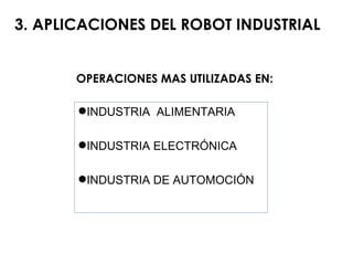 OPERACIONES MAS UTILIZADAS EN: 3. APLICACIONES DEL ROBOT INDUSTRIAL INDUSTRIA  ALIMENTARIA INDUSTRIA ELECTRÓNICA INDUSTRIA DE AUTOMOCIÓN 