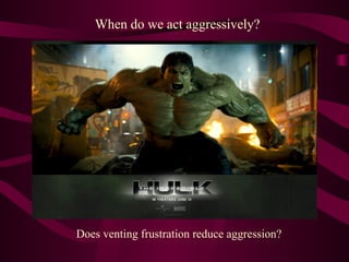When do we act aggressively? Does venting frustration reduce aggression? 