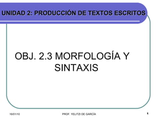 OBJ. 2.3 MORFOLOGÍA Y    SINTAXIS  UNIDAD 2: PRODUCCIÓN DE TEXTOS ESCRITOS 