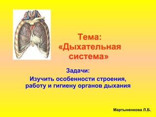 Тема: «Дыхательная  система» Задачи: Изучить особенности строения, работу и гигиену органов дыхания Мартыненкова Л.Б. 
