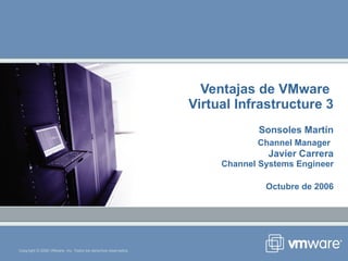 Ventajas de VMware  Virtual Infrastructure 3 Sonsoles Martín Channel Manager   Javier Carrera Channel Systems Engineer Octubre de 2006 