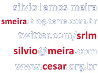 silvio lemos meira smeira.blog.terra.com.br twitter.com/srlm silvio@meira.com www.cesar.org.br 