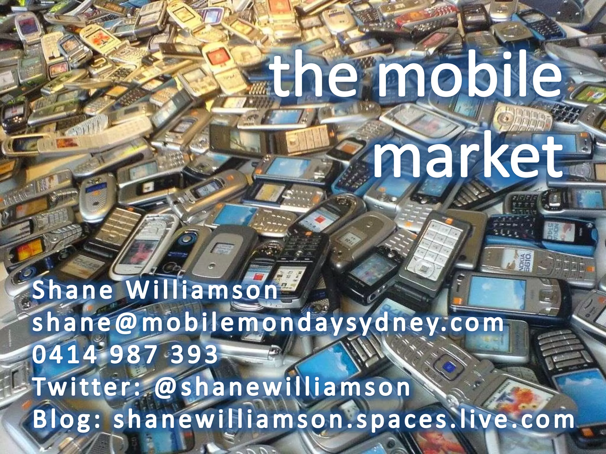 the mobilemarketShane Williamsonshane@mobilemondaysydney.com0414 987 393Twitter: @shanewilliamsonBlog: shanewilliamson.spaces.live.com