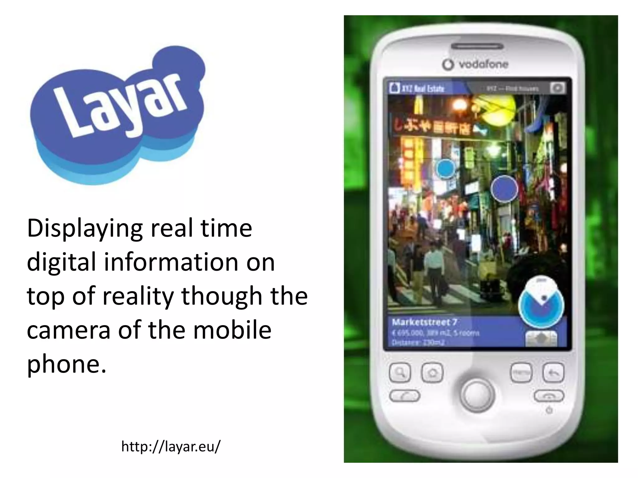 Displaying real time digital information on top of reality though the camera of the mobile phone.http://layar.eu/