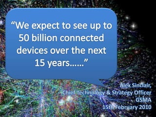 “We expect to see up to 50 billion connected devices over the next 15 years……”<br />Alex Sinclair, Chief Technology & Stra...