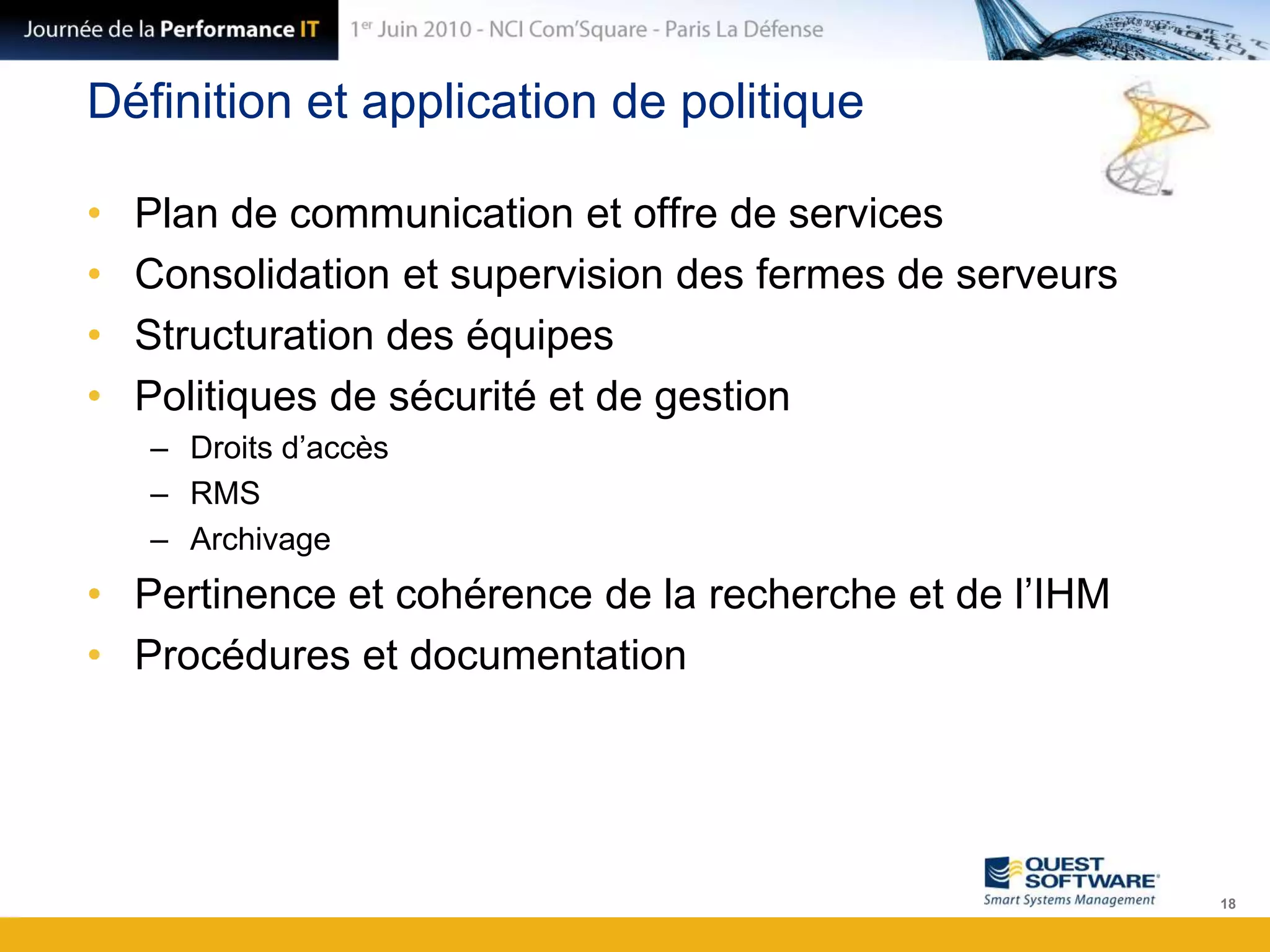 Définition et application de politiquePlan de communication et offre de servicesConsolidation et supervision des fermes de serveursStructuration des équipesPolitiques de sécurité et de gestionDroits d’accèsRMSArchivagePertinence et cohérence de la recherche et de l’IHMProcédures et documentation18