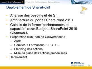 Déploiement de SharePointAnalyse des besoins et du S.I.Architecture du portail SharePoint 2010Calculs de la ferme ‘performances et capacités’ et des Budgets SharePoint 2010 (Licences).Préparation d’un Plan de Gouvernance :AuditComités + Formations + T.C. + ...Planning des actionsMise en place des actions préconiséesDéploiement16
