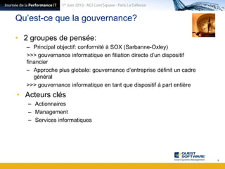 Qu’est-ce que la gouvernance?2 groupes de pensée:Principal objectif: conformité à SOX (Sarbanne-Oxley)>>> gouvernance informatique en filiation directe d’un dispositif financierApproche plus globale: gouvernance d’entreprise définit un cadre général>>> gouvernance informatique en tant que dispositif à part entièreActeurs clésActionnairesManagementServices informatiques9