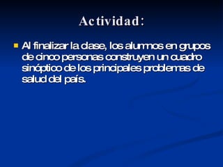 Actividad: Al finalizar la clase, los alumnos en grupos de cinco personas construyen un cuadro sinóptico de los principales problemas de salud del país.  