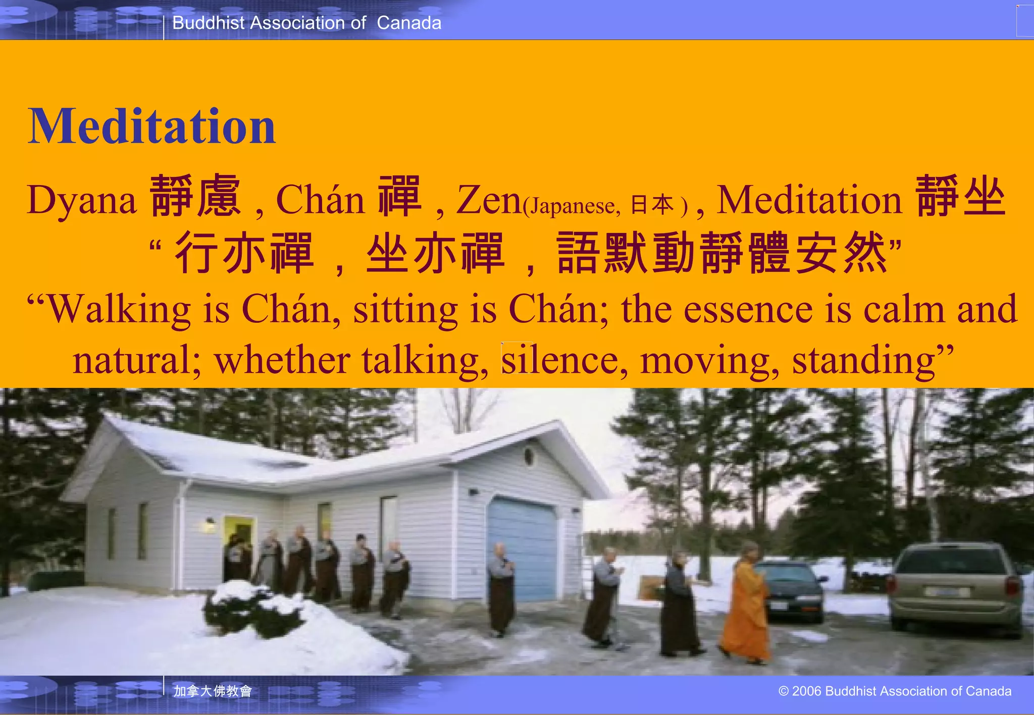 Meditation Dyana 靜慮 , Chán 禪 , Zen (Japanese, 日本 )   , Meditation 靜坐 “ 行亦禪，坐亦禪，語默動靜體安然 ” “ Walking is Chán, sitting is Chán; the essence is calm and  natural; whether talking, silence, moving, standing” 