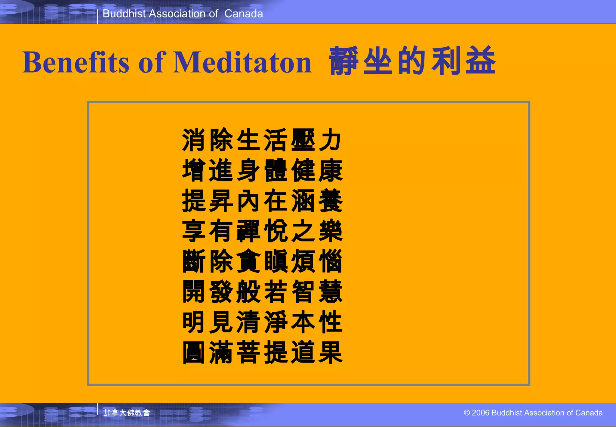 Benefits of Meditaton  靜 坐的利益 消除生活壓力 增進身體健康 提昇內在涵養 享有禪悅之樂 斷除貪瞋煩惱 開發般若智慧 明見清淨本性 圓滿菩提道果  