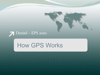 Daniel – EPS 2010


How GPS Works
 
