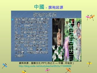 中國 －旗袍起源 資料來源：服飾文化 PPT( 四之三 --- 中國 . 印地安 )  http://blog.xuite.net/studyteacher95/2u/11849666 