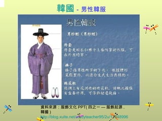 韓國 －男性韓服 資料來源：服飾文化 PPT( 四之一 --- 服飾起源 . 韓國 )  http://blog.xuite.net/studyteacher95/2u/11848996 