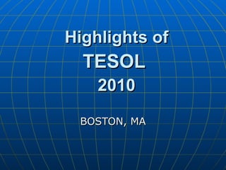 Highlights of TESOL  2010 BOSTON, MA 