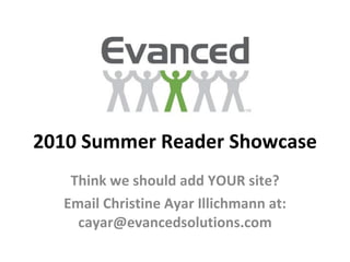2010 Summer Reader Showcase Think we should add YOUR site? Email Christine Ayar Illichmann at: cayar@evancedsolutions.com 