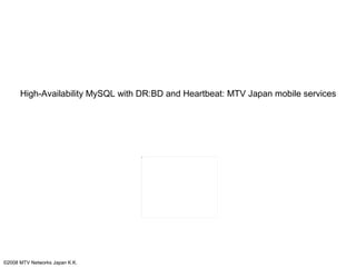 High-Availability MySQL with DR:BD and Heartbeat: MTV Japan mobile services




©2008 MTV Networks Japan K.K.
 
