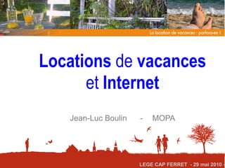 Locations de vacances
      et Internet
   Jean-Luc Boulin   -   MOPA




                     LEGE CAP FERRET - 29 mai 2010 -
 