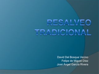 RESALVEO TRADICIONAL David Del Bosque Vecino Felipe de Miguel Díez José Ángel García Rivera 