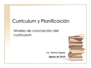 Currículum y Planificación Niveles de concreción del currículum Lic. Karina Zapata Agosto de 2010 
