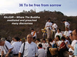 36 To be free from sorrow RAJGIR – Where The Buddha meditated and preached  many discourses 