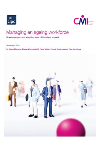 Managing an ageing workforce
How employers are adapting to an older labour market


September 2010

Dr Alison Macleod, Dianah Worman OBE, Petra Wilton, Patrick Woodman and Paul Hutchings
 