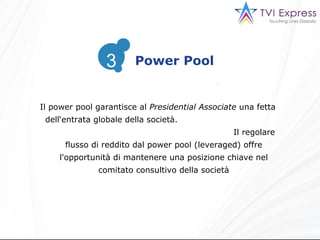 Il power pool garantisce al  Presidential Associate  una fetta dell‘entrata globale della società.  Il regolare flusso di reddito dal power pool (leveraged) offre l'opportunità di mantenere una posizione chiave nel comitato consultivo della società 3 Power Pool 3 