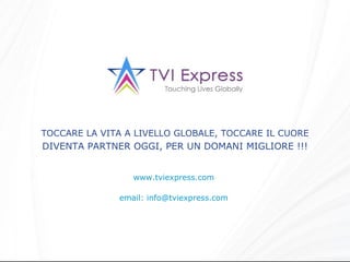 www.tviexpress.com  email: info@tviexpress.com  TOCCARE LA VITA A LIVELLO GLOBALE, TOCCARE IL CUORE DIVENTA PARTNER OGGI, PER UN DOMANI MIGLIORE !!! 