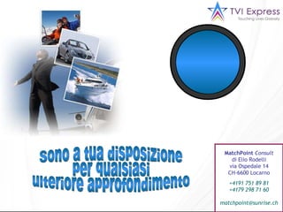 MatchPoint  Consult di Elio Rodelli via Ospedale 14 CH-6600 Locarno +4191 751 89 81  +4179 298 71 60 [email_address] Sono a tua disposizione per qualsiasi  ulteriore approfondimento 