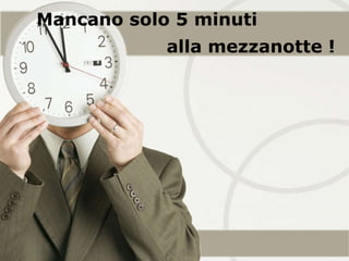 Mancano solo 5 minuti  alla mezzanotte ! 